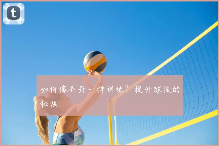 如何像乔丹一样训练？提升球技的秘诀