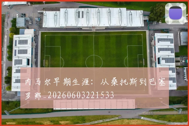 内马尔早期生涯:从桑托斯到巴塞罗那_20260603221533