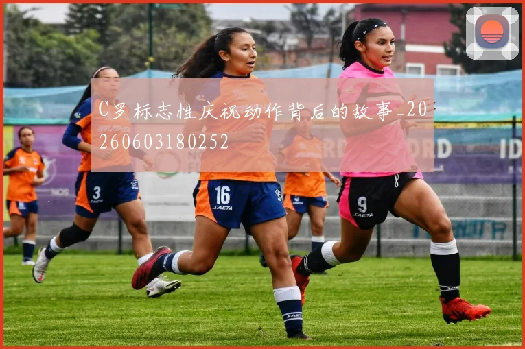 C罗标志性庆祝动作背后的故事_20260603180252