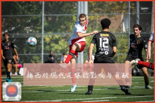 梅西对现代足球的影响与贡献
