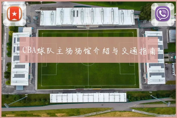 CBA球队主场场馆介绍与交通指南