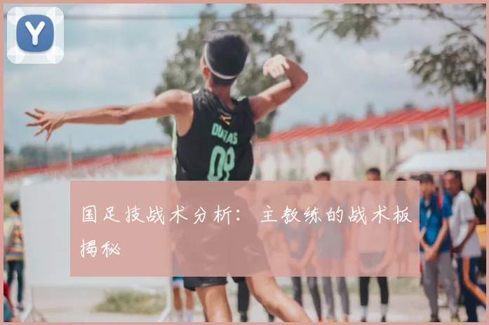 国足技战术分析：主教练的战术板揭秘
