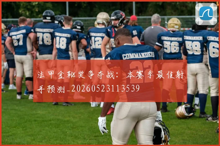 法甲金靴奖争夺战：本赛季最佳射手预测_20260523113539
