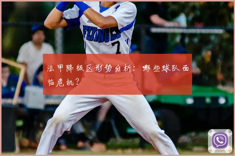 法甲降级区形势分析:哪些球队面临危机?