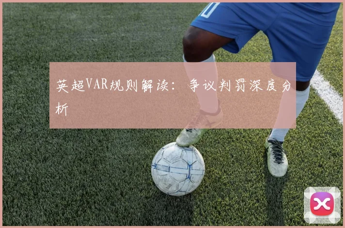 英超VAR规则解读：争议判罚深度分析