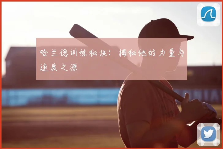 哈兰德训练秘诀:揭秘他的力量与速度之源