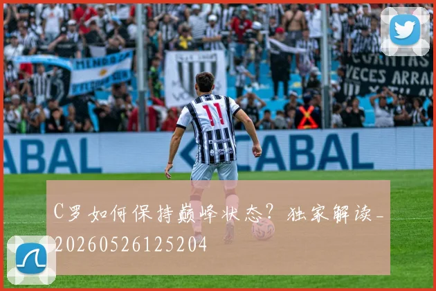 C罗如何保持巅峰状态?独家解读_20260526125204