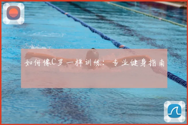 如何像C罗一样训练：专业健身指南
