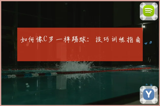 如何像C罗一样踢球：技巧训练指南