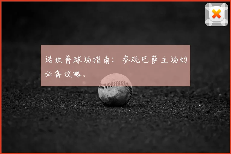 诺坎普球场指南:参观巴萨主场的必备攻略。