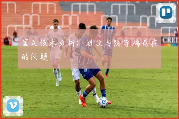 国足技术分析：进攻与防守端存在的问题