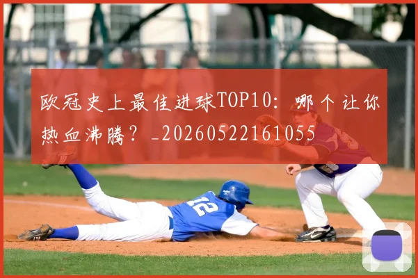 欧冠史上最佳进球TOP10:哪个让你热血沸腾?_20260522161055