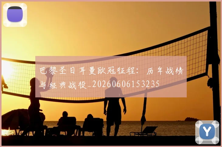 巴黎圣日耳曼欧冠征程:历年战绩与经典战役_20260606153235