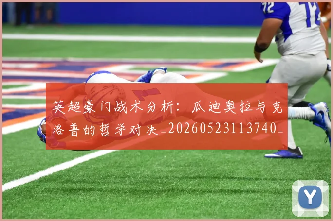 英超豪门战术分析:瓜迪奥拉与克洛普的哲学对决_20260523113740_20260702174609