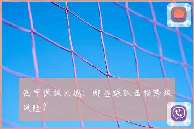 西甲保级大战：哪些球队面临降级风险？