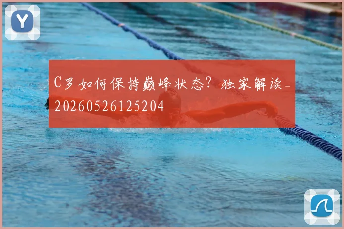 C罗如何保持巅峰状态?独家解读_20260526125204