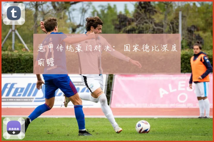 意甲传统豪门对决：国家德比深度前瞻