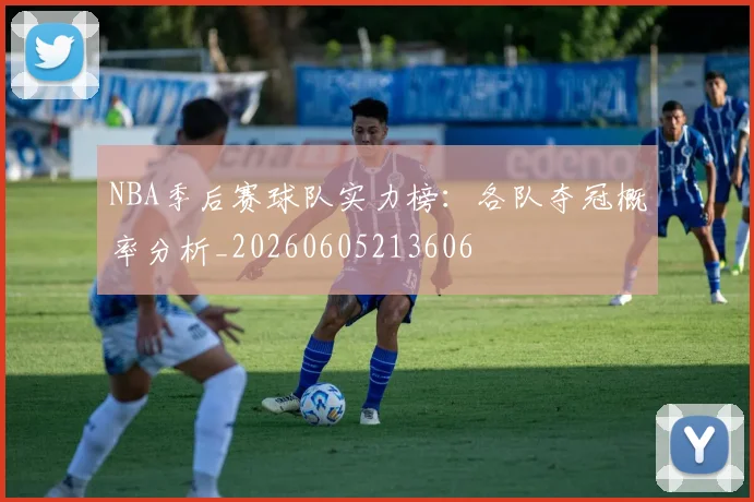 NBA季后赛球队实力榜:各队夺冠概率分析_20260605213606