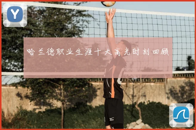 哈兰德职业生涯十大高光时刻回顾