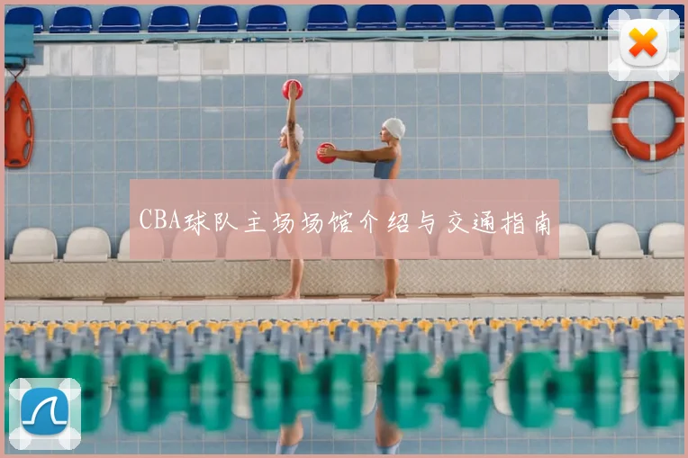 CBA球队主场场馆介绍与交通指南