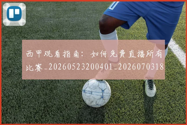 西甲观看指南：如何免费直播所有比赛_20260523200401_20260703181917
