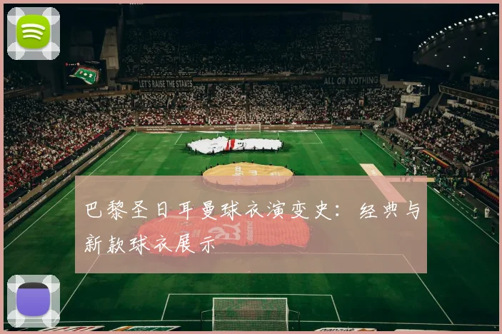 巴黎圣日耳曼球衣演变史：经典与新款球衣展示