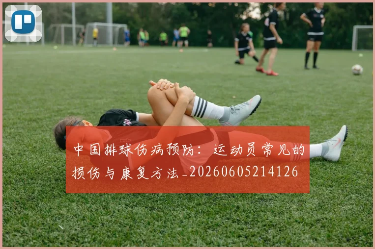 中国排球伤病预防:运动员常见的损伤与康复方法_20260605214126