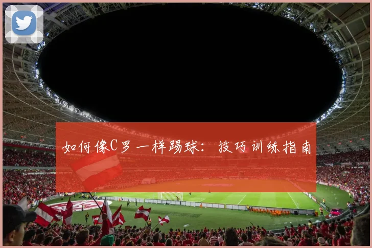 如何像C罗一样踢球：技巧训练指南