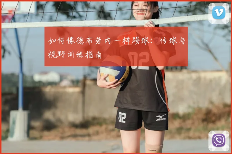 如何像德布劳内一样踢球：传球与视野训练指南