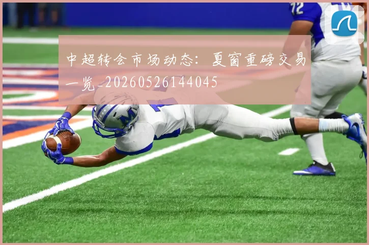 中超转会市场动态:夏窗重磅交易一览_20260526144045