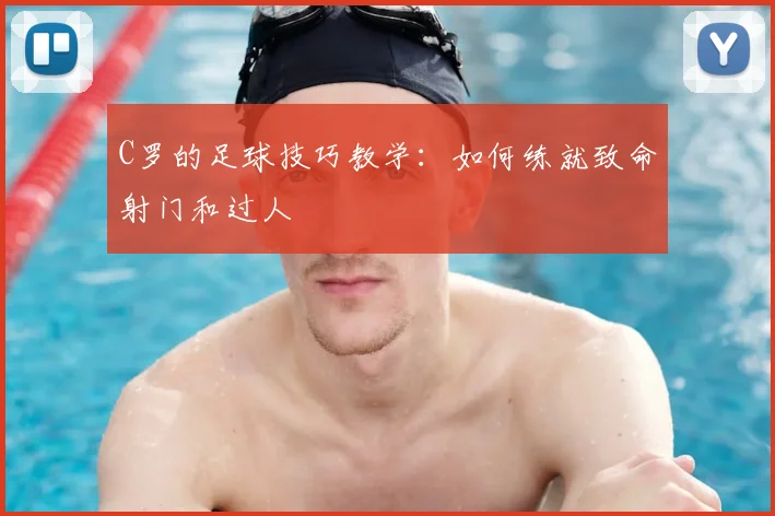 C罗的足球技巧教学:如何练就致命射门和过人