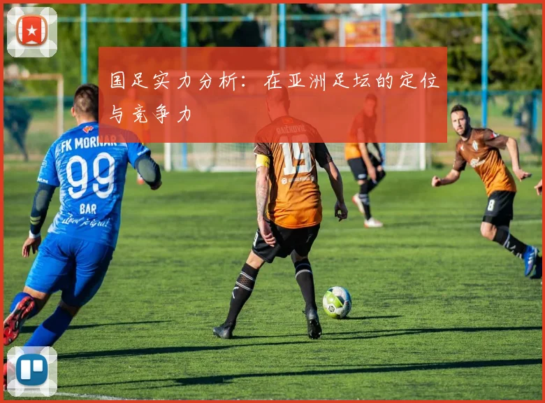 国足实力分析：在亚洲足坛的定位与竞争力