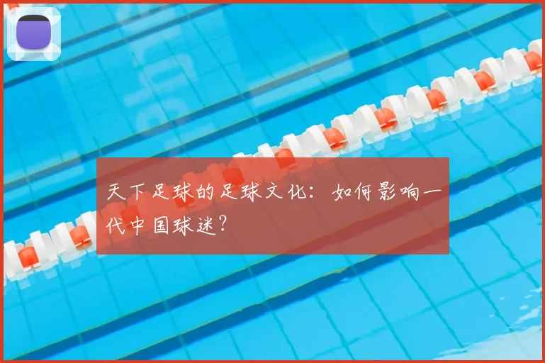 天下足球的足球文化：如何影响一代中国球迷？