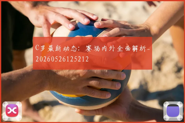 C罗最新动态:赛场内外全面解析_20260526125212