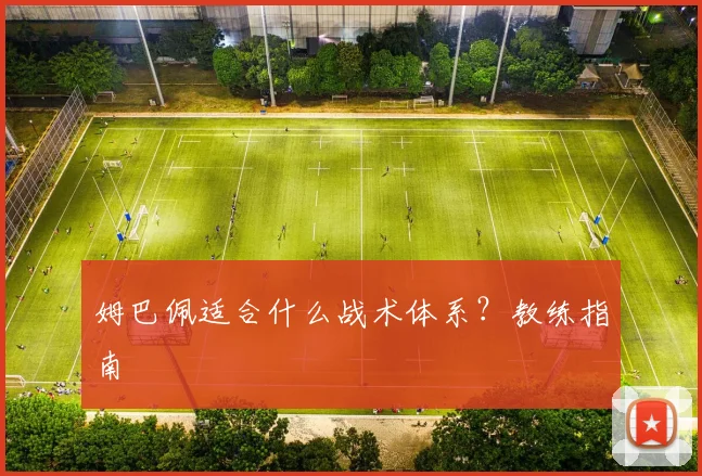 姆巴佩适合什么战术体系?教练指南